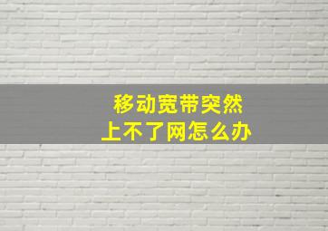 移动宽带突然上不了网怎么办