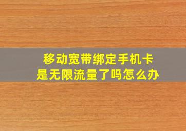 移动宽带绑定手机卡是无限流量了吗怎么办