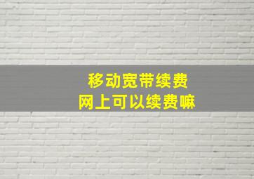 移动宽带续费网上可以续费嘛