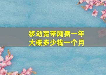 移动宽带网费一年大概多少钱一个月