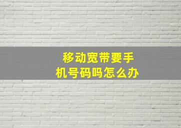 移动宽带要手机号码吗怎么办