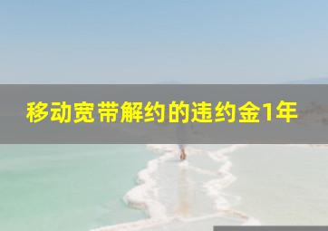 移动宽带解约的违约金1年