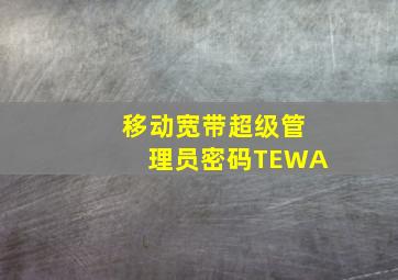 移动宽带超级管理员密码TEWA