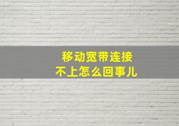 移动宽带连接不上怎么回事儿