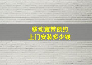 移动宽带预约上门安装多少钱