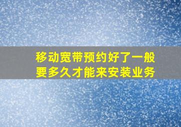 移动宽带预约好了一般要多久才能来安装业务