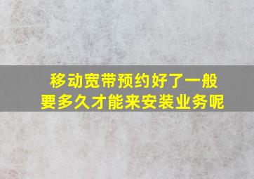 移动宽带预约好了一般要多久才能来安装业务呢