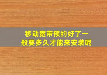 移动宽带预约好了一般要多久才能来安装呢