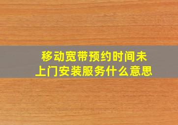 移动宽带预约时间未上门安装服务什么意思