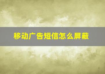 移动广告短信怎么屏蔽