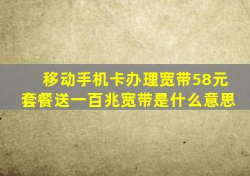 移动手机卡办理宽带58元套餐送一百兆宽带是什么意思