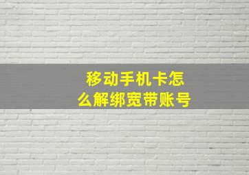 移动手机卡怎么解绑宽带账号