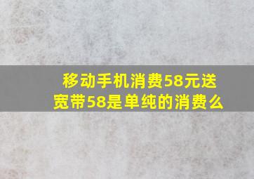 移动手机消费58元送宽带58是单纯的消费么