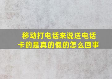 移动打电话来说送电话卡的是真的假的怎么回事