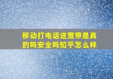 移动打电话送宽带是真的吗安全吗知乎怎么样