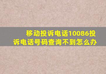 移动投诉电话10086投诉电话号码查询不到怎么办