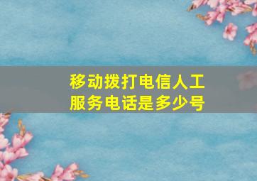 移动拨打电信人工服务电话是多少号