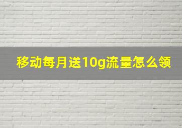 移动每月送10g流量怎么领