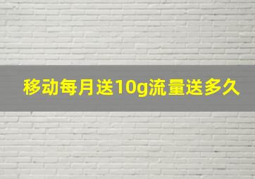 移动每月送10g流量送多久