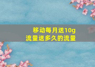 移动每月送10g流量送多久的流量