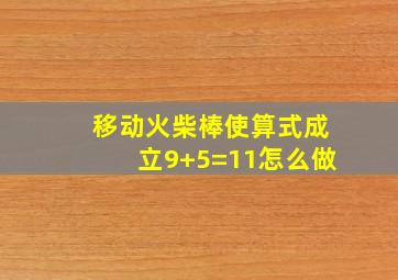 移动火柴棒使算式成立9+5=11怎么做