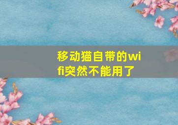 移动猫自带的wifi突然不能用了