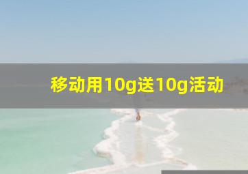 移动用10g送10g活动