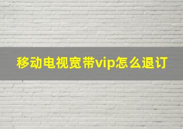 移动电视宽带vip怎么退订