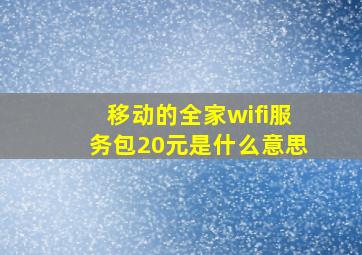 移动的全家wifi服务包20元是什么意思