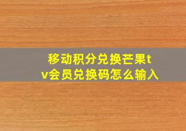 移动积分兑换芒果tv会员兑换码怎么输入