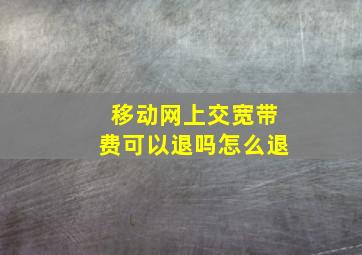 移动网上交宽带费可以退吗怎么退