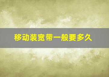 移动装宽带一般要多久