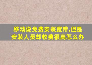 移动说免费安装宽带,但是安装人员却收费很高怎么办