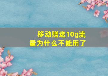 移动赠送10g流量为什么不能用了