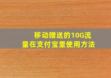 移动赠送的10G流量在支付宝里使用方法