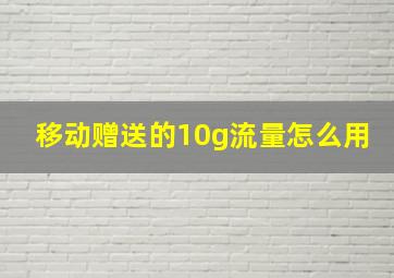 移动赠送的10g流量怎么用