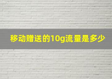 移动赠送的10g流量是多少