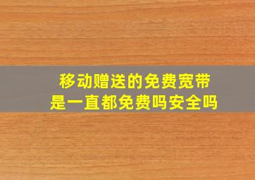 移动赠送的免费宽带是一直都免费吗安全吗