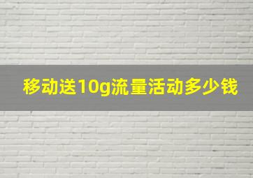 移动送10g流量活动多少钱