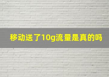 移动送了10g流量是真的吗