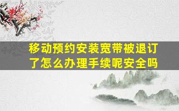 移动预约安装宽带被退订了怎么办理手续呢安全吗