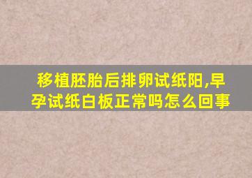 移植胚胎后排卵试纸阳,早孕试纸白板正常吗怎么回事