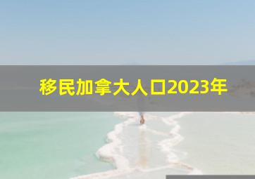 移民加拿大人口2023年