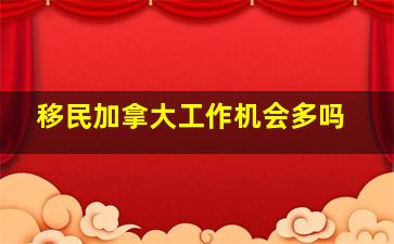 移民加拿大工作机会多吗