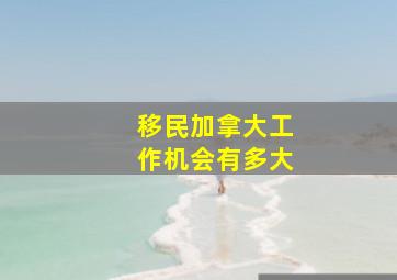 移民加拿大工作机会有多大