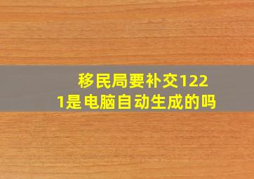 移民局要补交1221是电脑自动生成的吗