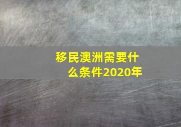 移民澳洲需要什么条件2020年