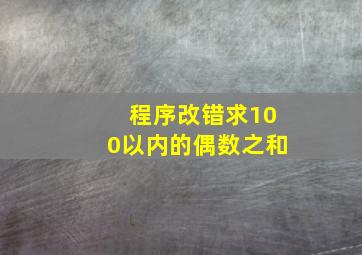 程序改错求100以内的偶数之和