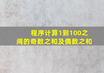 程序计算1到100之间的奇数之和及偶数之和