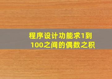 程序设计功能求1到100之间的偶数之积